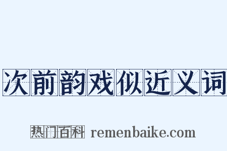 次前韵戏似近义词是什么意思的图片